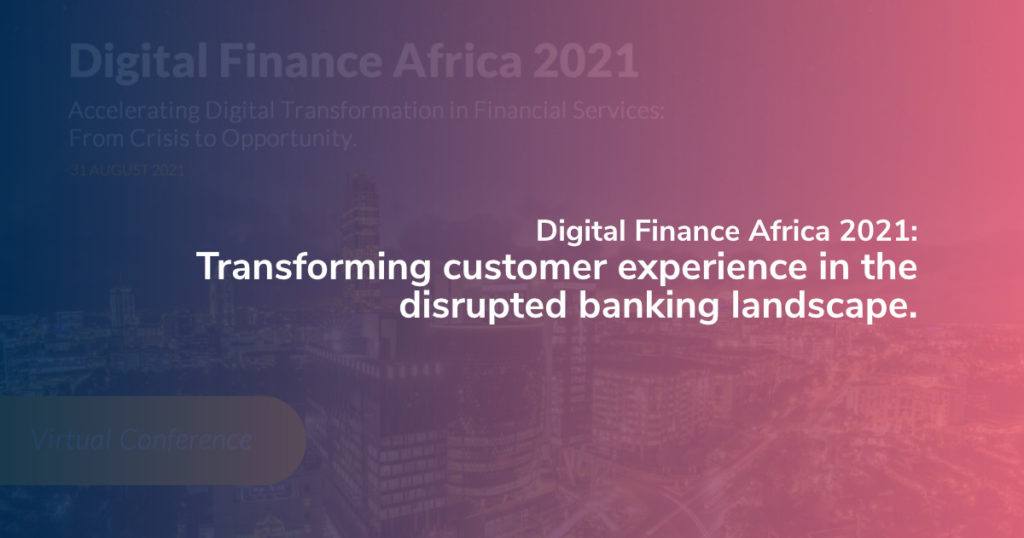 Digital Finance Africa 2021: Transforming customer experience in the disrupted banking landscape.